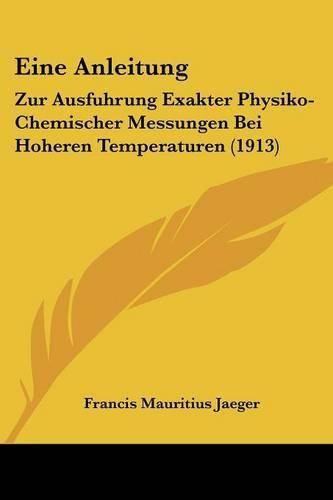 Cover image for Eine Anleitung: Zur Ausfuhrung Exakter Physiko-Chemischer Messungen Bei Hoheren Temperaturen (1913)