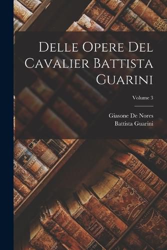 Cover image for Delle Opere Del Cavalier Battista Guarini; Volume 3