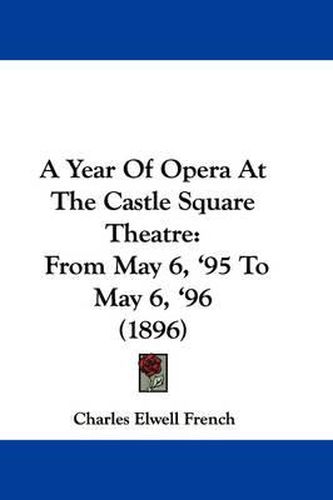 Cover image for A Year of Opera at the Castle Square Theatre: From May 6, '95 to May 6, '96 (1896)