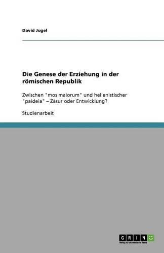 Cover image for Die Genese der Erziehung in der roemischen Republik: Zwischen  mos maiorum  und hellenistischer  paideia  - Zasur oder Entwicklung?