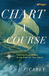 Cover image for Chart A Course: Taking a Journey With God at the Helm