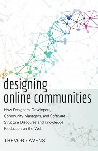 Cover image for Designing Online Communities: How Designers, Developers, Community Managers, and Software Structure Discourse and Knowledge Production on the Web