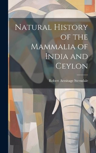 Cover image for Natural History of the Mammalia of India and Ceylon