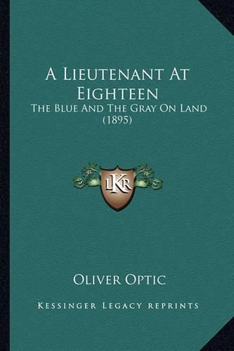 A Lieutenant at Eighteen a Lieutenant at Eighteen: The Blue and the Gray on Land (1895) the Blue and the Gray on Land (1895)