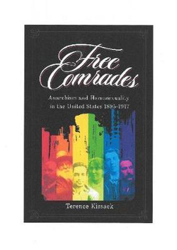 Cover image for Free Comrades: Anarchism and Homosexuality in the United States 1895 - 1917