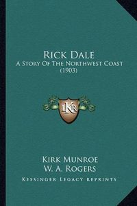 Cover image for Rick Dale Rick Dale: A Story of the Northwest Coast (1903) a Story of the Northwest Coast (1903)