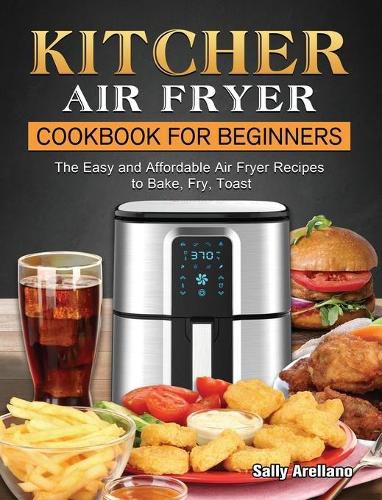 Cover image for KITCHER Air Fryer Cookbook for Beginners: The Easy and Affordable Air Fryer Recipes to Bake, Fry, Toast