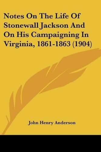 Cover image for Notes on the Life of Stonewall Jackson and on His Campaigning in Virginia, 1861-1863 (1904)