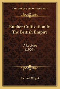 Cover image for Rubber Cultivation in the British Empire: A Lecture (1907)