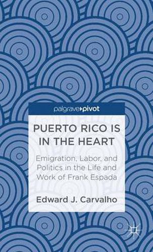 Cover image for Puerto Rico Is in the Heart: Emigration, Labor, and Politics in the Life and Work of Frank Espada