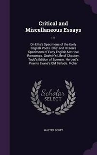 Cover image for Critical and Miscellaneous Essays ...: On Ellis's Specimens of the Early English Poets. Ellis' and Ritson's Specimens of Early English Metrical Romances. Godwin's Life of Chaucer. Todd's Edition of Spenser. Herbert's Poems Evans's Old Ballads. Molier