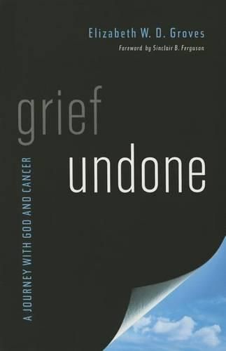 Grief Undone: A Journey with God and Cancer