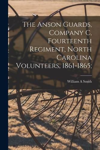 Cover image for The Anson Guards, Company C, Fourteenth Regiment, North Carolina Volunteers, 1861-1865;