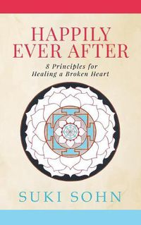 Cover image for Happily Ever After: 8 Principles from Ancient Esoteric Traditions and Neuroscience to Healing a Broken Heart