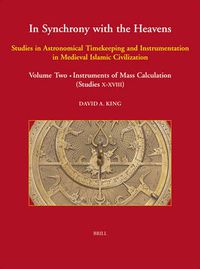 Cover image for In Synchrony with the Heavens (2 Vols.): Studies in Astronomical Timekeeping and Instrumentation in Medieval Islamic Civilization