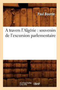 Cover image for A Travers l'Algerie: Souvenirs de l'Excursion Parlementaire