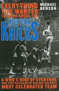 Cover image for Everything You Wanted to Know About the New York Knicks: A Who's Who of Everyone Who Ever Played On or Coached the NBA's Most Celebrated Team