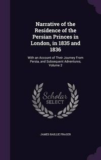 Cover image for Narrative of the Residence of the Persian Princes in London, in 1835 and 1836: With an Account of Their Journey from Persia, and Subsequent Adventures, Volume 2