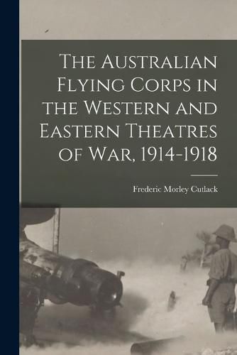 Cover image for The Australian Flying Corps in the Western and Eastern Theatres of War, 1914-1918