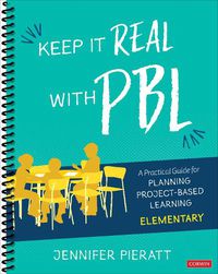 Cover image for Keep It Real With PBL, Elementary: A Practical Guide for Planning Project-Based Learning