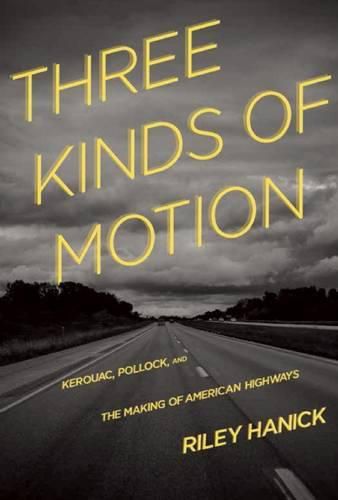 Cover image for Three Kinds of Motion: Kerouac, Pollock, and the Making of American Highways