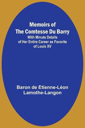 Memoirs of the Comtesse Du Barry; With Minute Details of Her Entire Career as Favorite of Louis XV