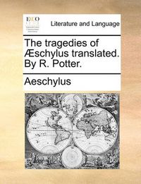 Cover image for The Tragedies of Schylus Translated. by R. Potter.