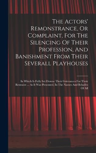 Cover image for The Actors' Remonstrance, Or Complaint, For The Silencing Of Their Profession, And Banishment From Their Severall Playhouses