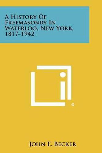 Cover image for A History of Freemasonry in Waterloo, New York, 1817-1942