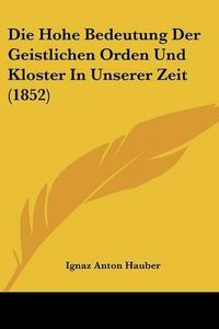 Cover image for Die Hohe Bedeutung Der Geistlichen Orden Und Kloster in Unserer Zeit (1852)