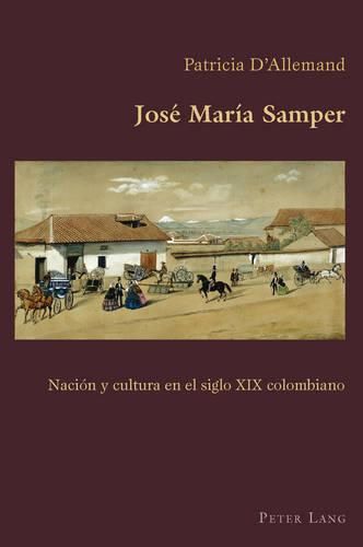 Jose Maria Samper: Nacion Y Cultura En El Siglo XIX Colombiano