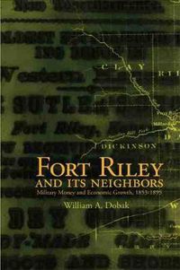 Cover image for Fort Riley and Its Neighbors: Military Money and Economic Growth, 1853-1895