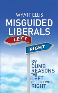 Cover image for Misguided Liberals: 39 Dumb Reasons the Left Doesn't Vote Right