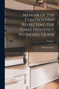 Cover image for Memoir of the Controversy Respecting the Three Heavenly Witnesses, I John; Volume 7