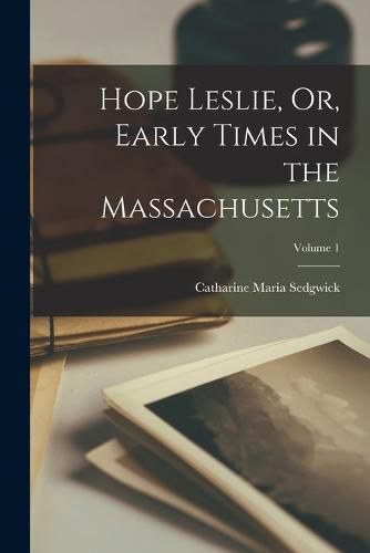 Hope Leslie, Or, Early Times in the Massachusetts; Volume 1