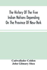 Cover image for The History Of The Five Indian Nations Depending On The Province Of New-York