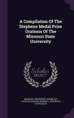 Cover image for A Compilation of the Stephens Medal Prize Orations of the Missouri State University