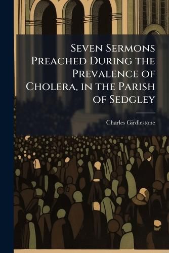 Cover image for Seven Sermons Preached During the Prevalence of Cholera, in the Parish of Sedgley