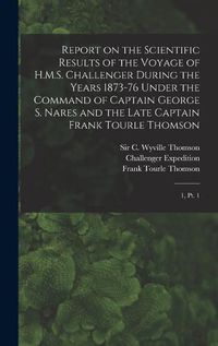 Cover image for Report on the Scientific Results of the Voyage of H.M.S. Challenger During the Years 1873-76 Under the Command of Captain George S. Nares and the Late Captain Frank Tourle Thomson