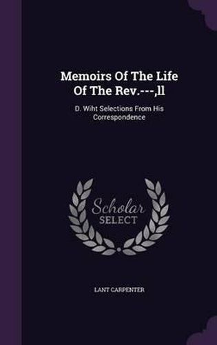 Memoirs of the Life of the REV.---, LL: D. Wiht Selections from His Correspondence