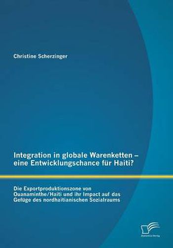 Cover image for Integration in globale Warenketten - eine Entwicklungschance fur Haiti?: Die Exportproduktionszone von Ouanaminthe/Haiti und ihr Impact auf das Gefuge des nordhaitianischen Sozialraums
