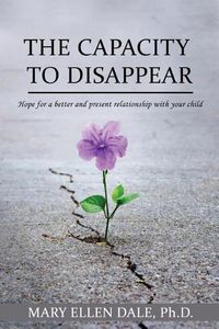 Cover image for The Capacity to Disappear: Hope for a Better and Present Relationship with Your Child