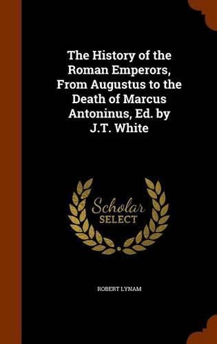 The History of the Roman Emperors, from Augustus to the Death of Marcus Antoninus, Ed. by J.T. White