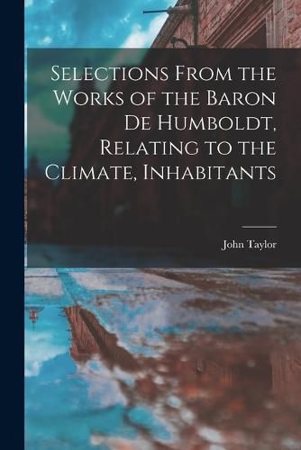 Selections From the Works of the Baron de Humboldt, Relating to the Climate, Inhabitants