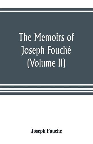 Cover image for The memoirs of Joseph Fouche, duke of Otranto, minister of the General police of France (Volume II)