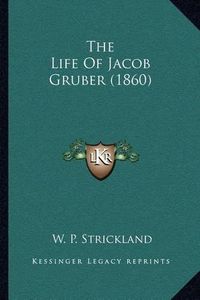 Cover image for The Life of Jacob Gruber (1860)