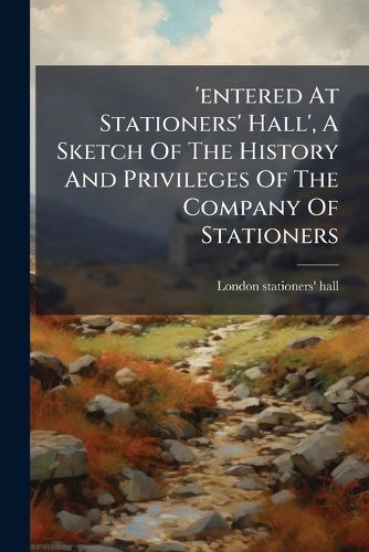 Cover image for 'entered At Stationers' Hall', A Sketch Of The History And Privileges Of The Company Of Stationers