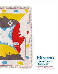 Cover image for Picasso, Shared and Divided: The Artist and His Image in East and West Germany