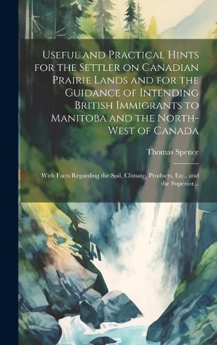 Cover image for Useful and Practical Hints for the Settler on Canadian Prairie Lands and for the Guidance of Intending British Immigrants to Manitoba and the North-West of Canada [microform]