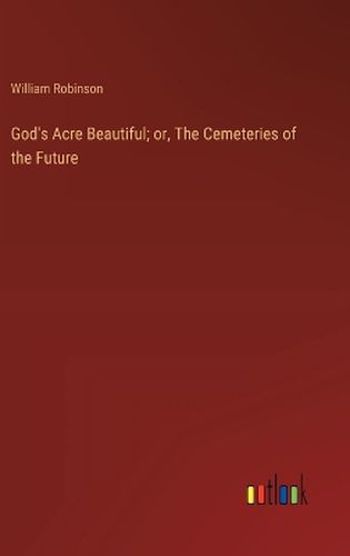 God's Acre Beautiful; or, The Cemeteries of the Future